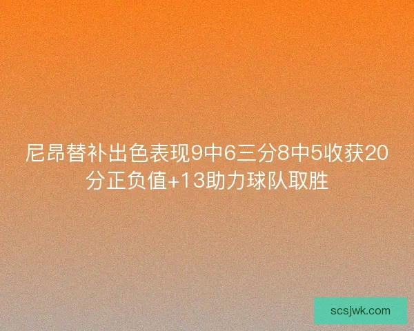 尼昂替补出色表现9中6三分8中5收获20分正负值+13助力球队取胜