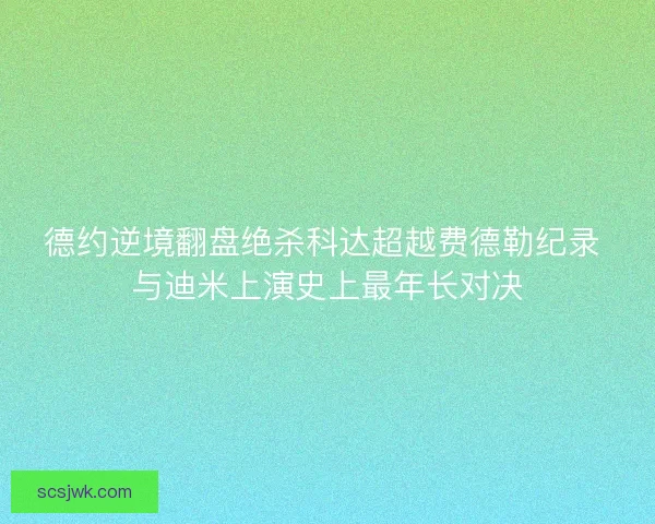 德约逆境翻盘绝杀科达超越费德勒纪录 与迪米上演史上最年长对决