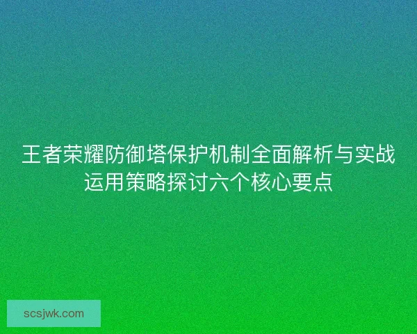 王者荣耀防御塔保护机制全面解析与实战运用策略探讨六个核心要点