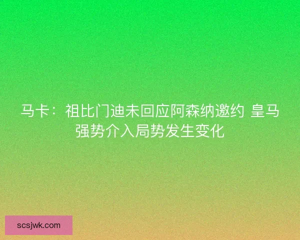 马卡：祖比门迪未回应阿森纳邀约 皇马强势介入局势发生变化